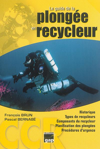 Le guide de la plongée en recycleur : historique, types de recycleurs, composants du recycleur, plonger avec son recycleur, physiologie des gaz sur l'organisme...