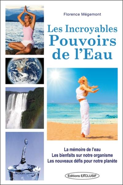 Les incroyables pouvoirs de l'eau : la mémoire de l'eau, les bienfaits sur notre organisme, les nouveaux défis pour notre planète