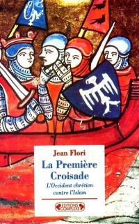 La première croisade : l'Occident chrétien contre l'Islam : aux origines des idéologies occidentales