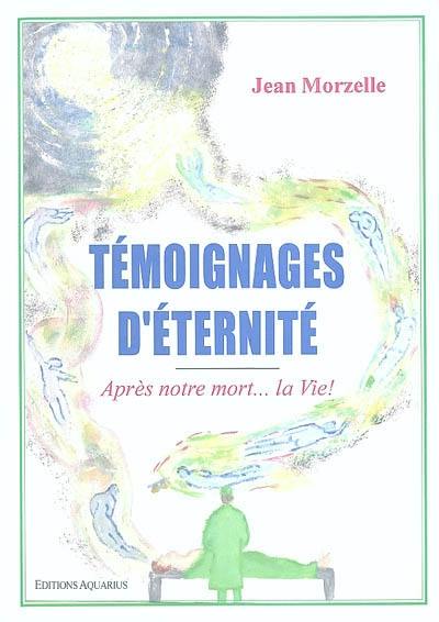 Témoignages d'éternité : après notre mort... la vie !