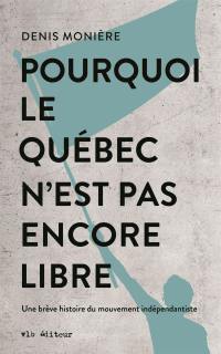 Pourquoi le Québec n'est pas encore libre : brève histoire du mouvement indépendantiste