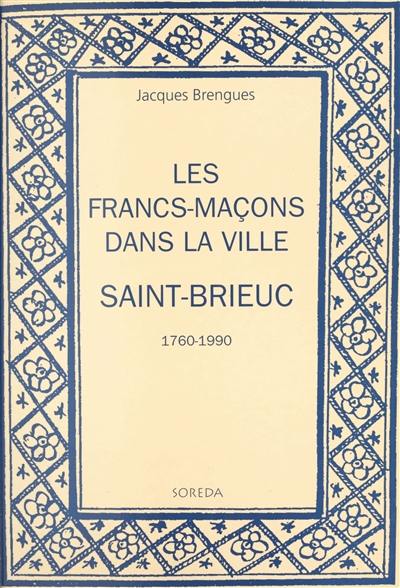 Les francs-maçons dans la ville : Saint-Brieuc, 1760-1990