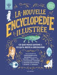 La nouvelle encyclopédie illustrée : ce que nous savons & ce qu'il reste à découvrir : 100 experts racontent l'Univers, la Terre, la vie, les civilisations, l'histoire, les grandes découvertes, la science, les animaux...