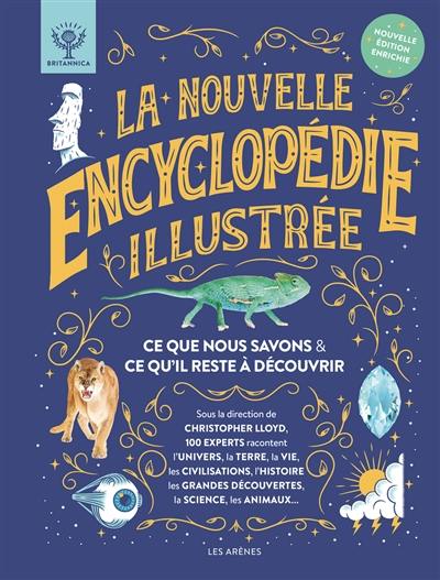 La nouvelle encyclopédie illustrée : ce que nous savons & ce qu'il reste à découvrir : 100 experts racontent l'Univers, la Terre, la vie, les civilisations, l'histoire, les grandes découvertes, la science, les animaux...