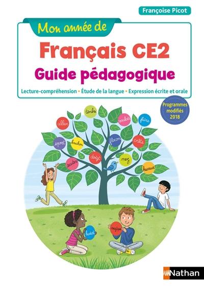 Mon année de français CE2 : guide pédagogique : lecture-compréhension, étude de la langue, expression écrite et orale, programmes modifiés 2018