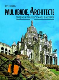 Paul Abadie, architecte : des églises de Charente au Sacré-Coeur de Montmartre