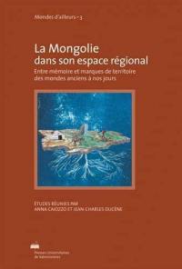 La Mongolie dans son espace régional : entre mémoire et marques de territoire des mondes anciens à nos jours