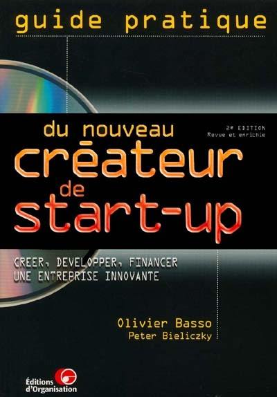 Guide pratique du nouveau créateur de start-up : créer, financer, développer une entreprise innovante