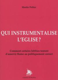 Qui instrumentalise l'Eglise ? : comment certains lobbies tentent d'asservir Rome au politiquement correct