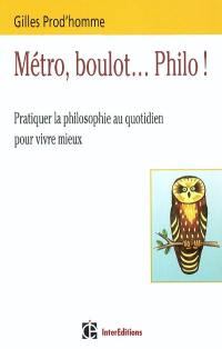 Métro, boulot... philo ! : pratiquer la philosophie au quotidien pour vivre mieux