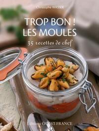 Trop bon ! les moules : 35 recettes de chef