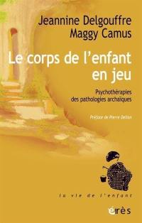 Le corps de l'enfant en jeu : psychothérapies des pathologies archaïques