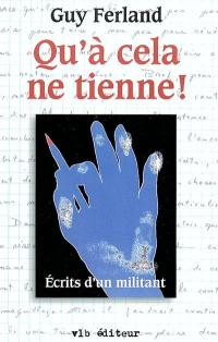 Qu'à cela ne tienne ! : écrits d'un militant choisis et présentés par Michel Rioux