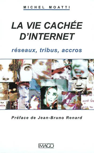 La vie cachée d'Internet : réseaux, tribus, accros