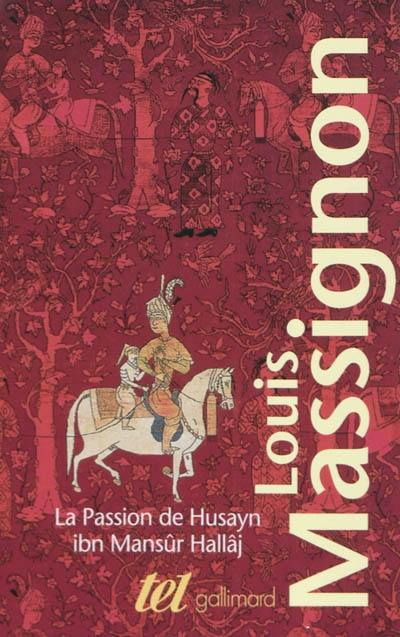 La passion de Husayn ibn Mansûr Hallâj : martyr mystique de l'islam exécuté à Bagdad le 26 mars 922 : étude d'histoire religieuse