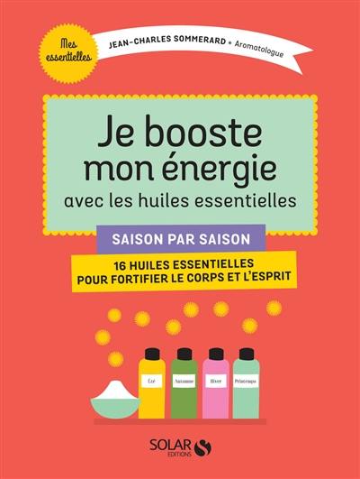 Je booste mon énergie avec les huiles essentielles : saison par saison, 16 huiles essentielles pour fortifier le corps et l'esprit