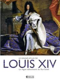 Le grand atlas de Louis XIV : le règne éblouissant du Roi-Soleil