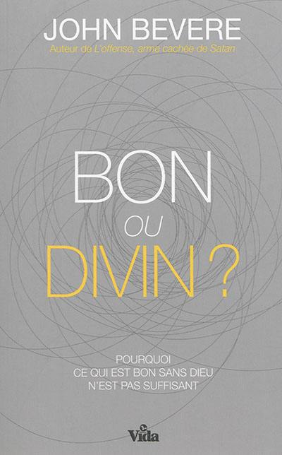 Bon ou divin ? : pourquoi ce qui est bon sans Dieu n'est pas suffisant