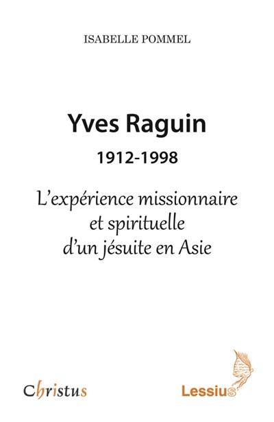 Yves Raguin : 1912-1998 : l'expérience missionnaire et spirituelle d'un jésuite en Asie