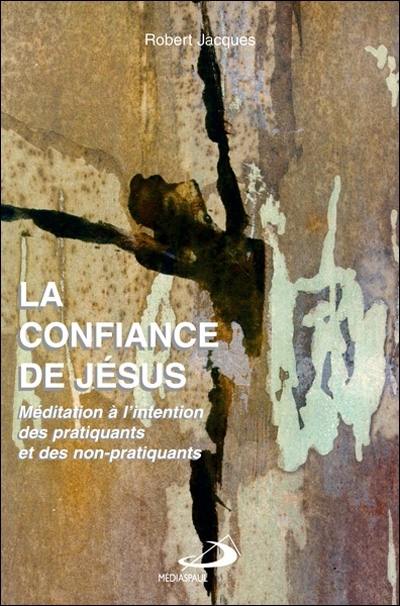 La confiance de Jésus : méditation à l'intention des pratiquants et des non-pratiquants