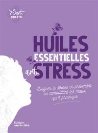 Les huiles essentielles anti-stress : soigner le stress en prévenant ou combattant les maux qu'il provoque