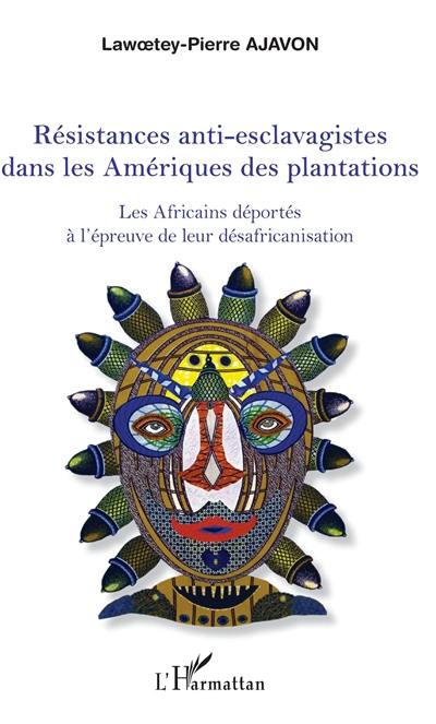 Résistances anti-esclavagistes dans les Amériques des plantations : les Africains déportés à l'épreuve de leur désafricanisation