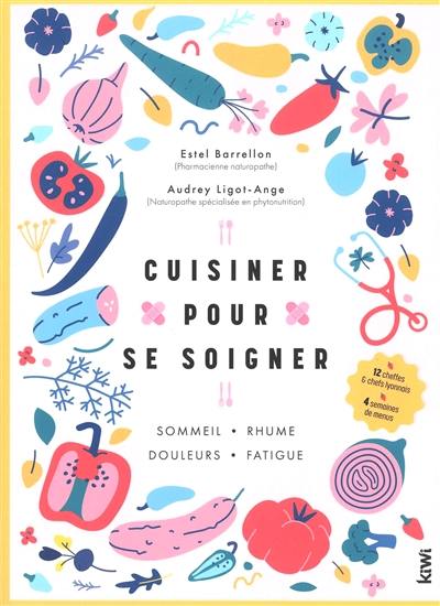 Cuisiner pour se soigner : sommeil, rhume, douleurs, fatigue : 12 cheffes & chefs lyonnais, 4 semaines de menus