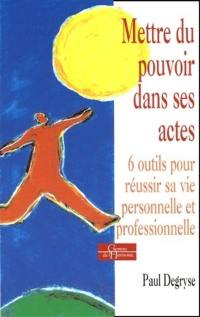 Mettre du pouvoir dans ses actes : 6 outils pour réussir sa vie personnelle et professionnelle : pratique du Développement Personnel Systémique