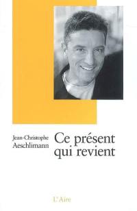 Ce présent qui revient. Vol. 1. Entretiens