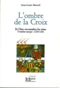 Et Dieu reconnaîtra les siens. Vol. 3. L'ombre de la Croix : troisième époque, 1218-1242