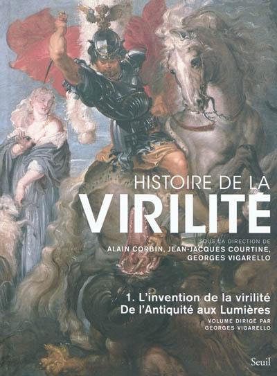 Histoire de la virilité. Vol. 1. De l'Antiquité aux Lumières : l'invention de la virilité