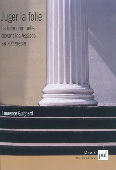Juger la folie : la folie criminelle devant les assises au XIXe siècle