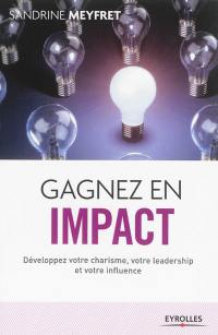 Gagnez en impact : développez votre charisme, votre leadership et votre influence