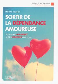 Sortir de la dépendance amoureuse : pour aimer librement et être heureux en amour