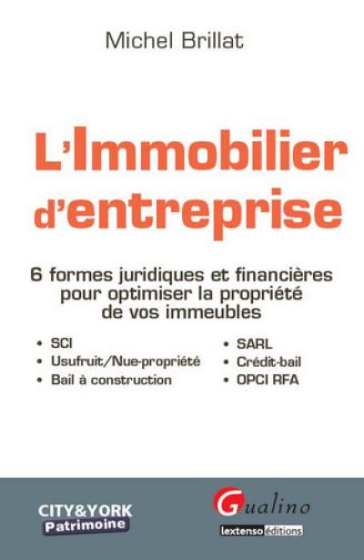 L'immobilier d'entreprise : 6 formes juridiques et financières pour optimiser la propriété de vos immeubles : SCI, SARL, usufruit-nue-propriété, crédit-bail, bail à construction, OPCI RFA