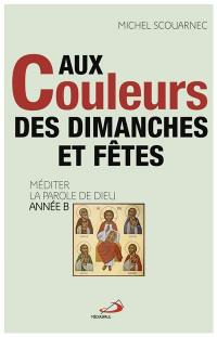 Aux couleurs des dimanches et des fêtes : méditer la parole de Dieu : année B