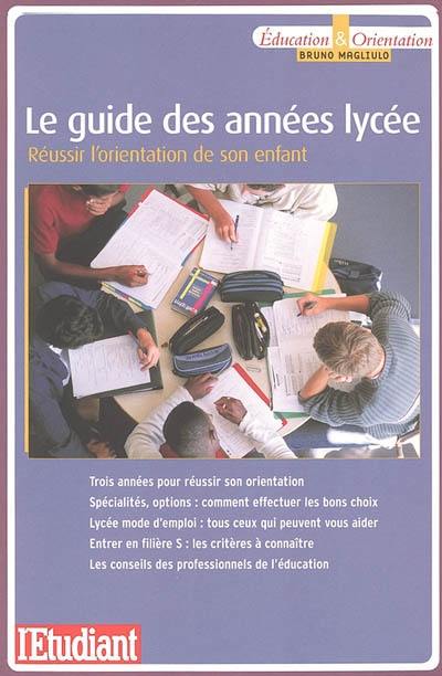 Le guide des années lycée : réussir l'orientation de son enfant