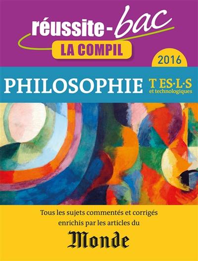 Philosophie, terminales ES, L, S et séries technologiques, la compil : tous les sujets commentés et corrigés enrichis par les articles du Monde : 2016