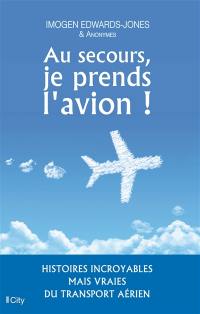 Au secours, je prends l'avion ! : histoires incroyables mais vraies du transport aérien