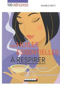 Les huiles essentielles à respirer : purifier la maison, se soigner... toutes les clés du bien-être