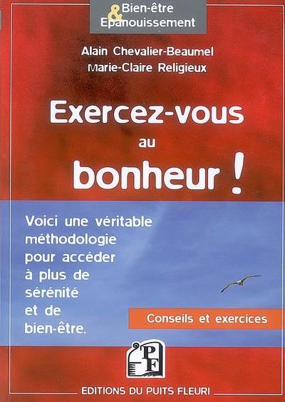 Exercez-vous au bonheur ! : méthodologie, conseils, exercices pratiques