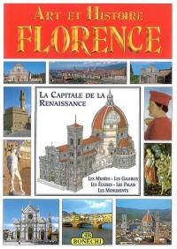 Florence : la Capitale de la Renaissance : les musées, les galeries, les églises, les palais, les monuments