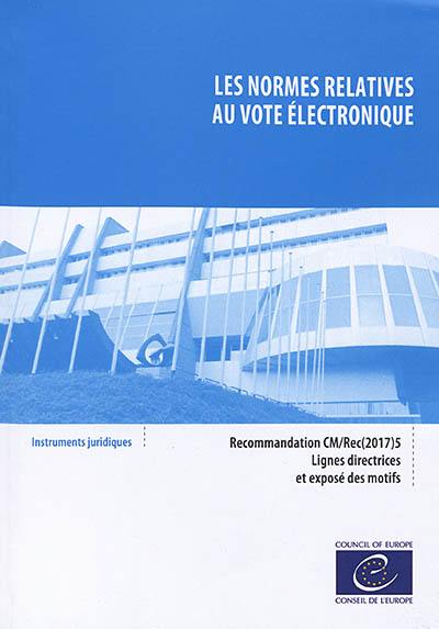 Les normes relatives au vote électronique : recommandation CM-Rec(2017)5 adoptée par le Comité des ministres du Conseil de l'Europe le 14 juin 2017 : lignes directrices et exposé des motifs