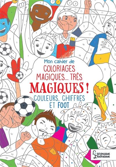 Mon cahier de coloriages magiques... très magiques ! : couleurs, chiffres et foot