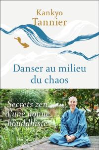 Danser au milieu du chaos : secrets zen d'une nonne bouddhiste