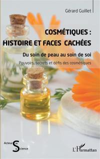 Cosmétiques : histoire et faces cachées : du soin de peau au soin de soi, pouvoirs, secrets et défis des cosmétiques