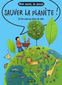 Moi aussi je peux sauver la planète ! : un livre animé qui donne des idées