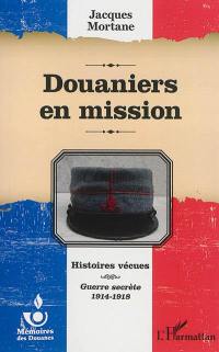 Histoires vécues : guerre secrète, 1914-1918. Douaniers en mission