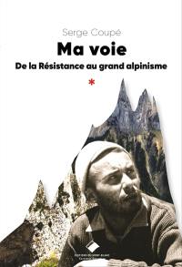 Ma voie : de la Résistance au grand alpinisme