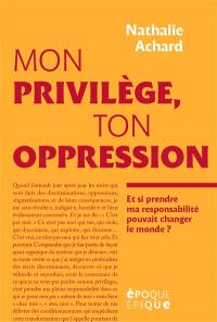 Mon privilège, ton oppression : et si prendre ma responsabilité pouvait changer le monde ?